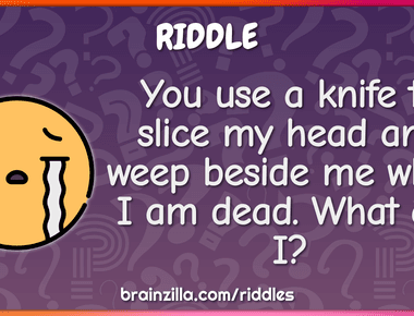 You use a knife to slice my head and weep beside me when i am dead what am i onion