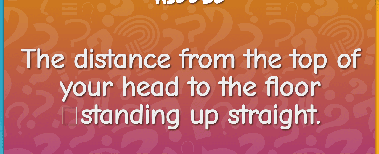 The distance from the top of your head to the floor standing up straight height