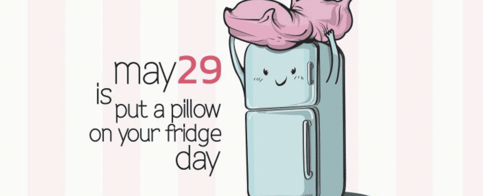 29th may is officially put a pillow on your fridge day