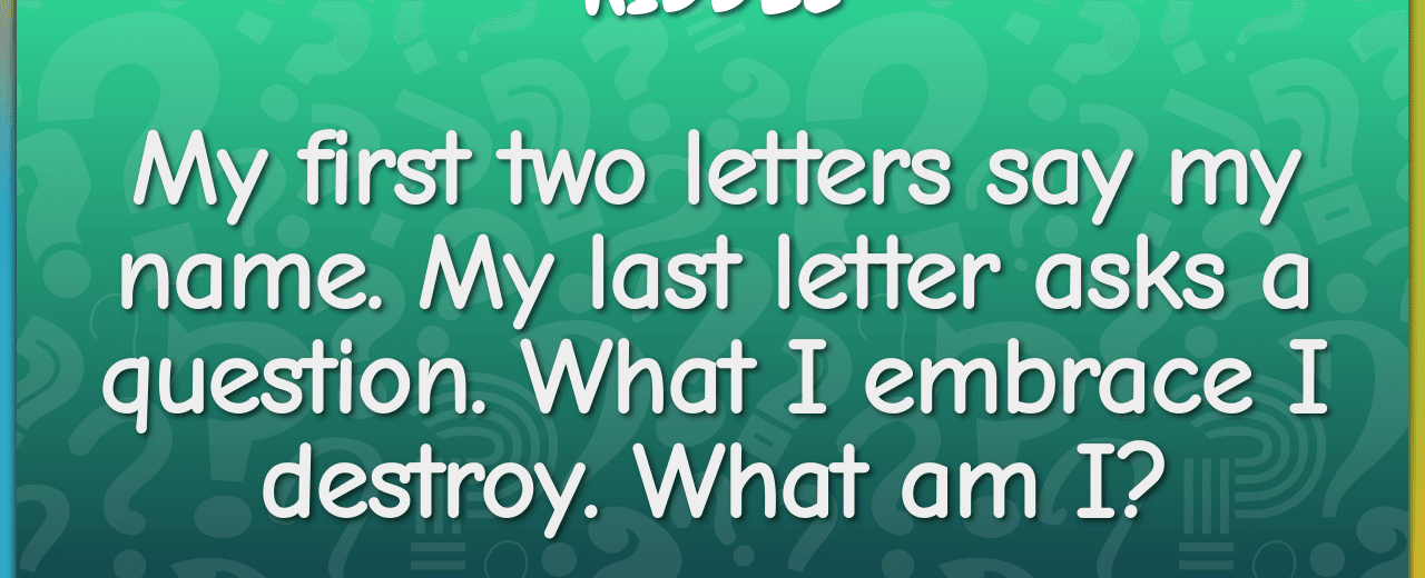 My first two letters say my name my last letter asks a question what i embrace i destroy what am i ivy