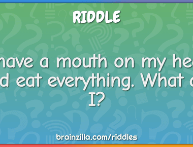 I have a mouth on my head and eat everything what am i backpack