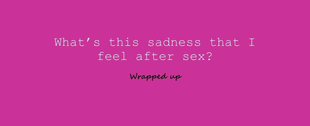 Postcoital dysphoria is the feeling of sadness some people get after having otherwise satisfactory sex