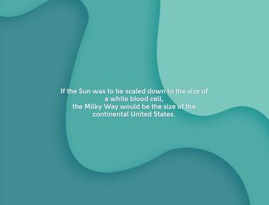 If the sun was to be scaled down to the size of a white blood cell the milky way would be the size of the continental united states