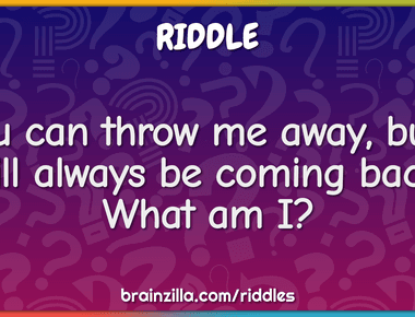 You can throw me away but i will always be coming back what am i boomerang