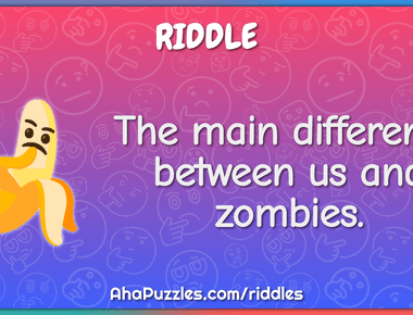 The main difference between us and zombies life