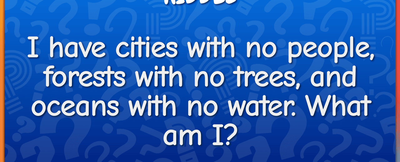 I have cities with no people forests with no trees and oceans with no water what am i map