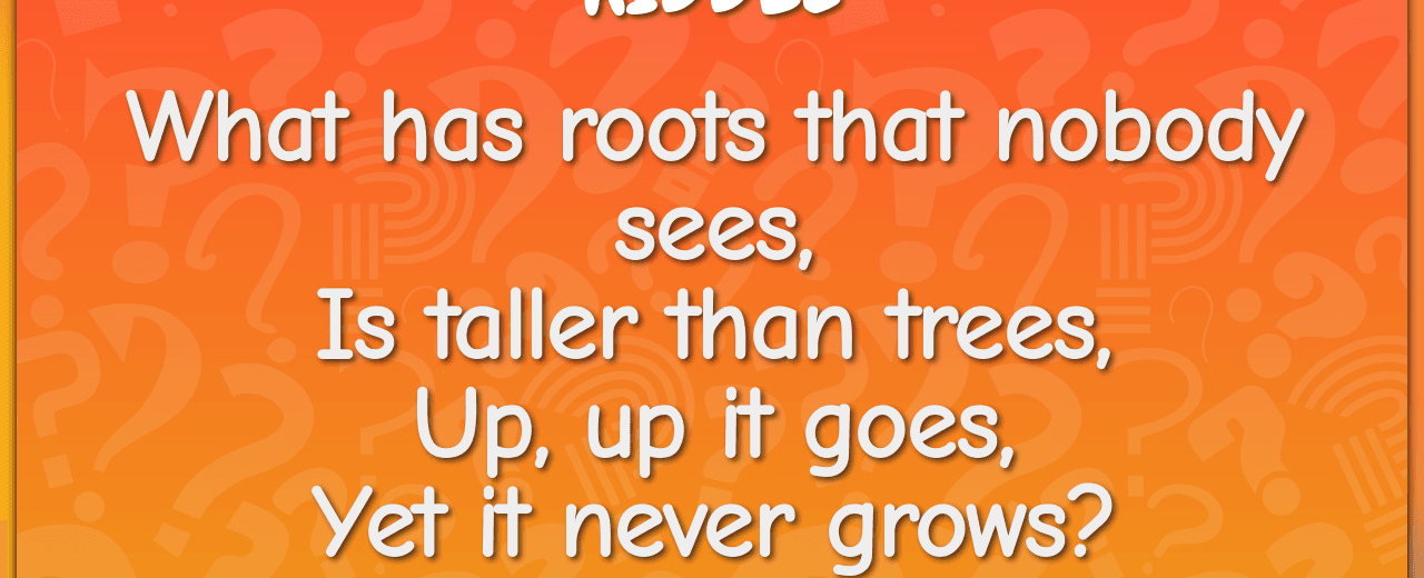 I have roots nobody sees i am taller than trees up up i go but i never grow what am i mountain