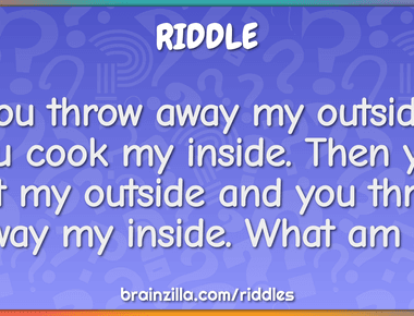 You throw away my outside you cook my inside then you eat my outside and you throw away my inside what am i corn