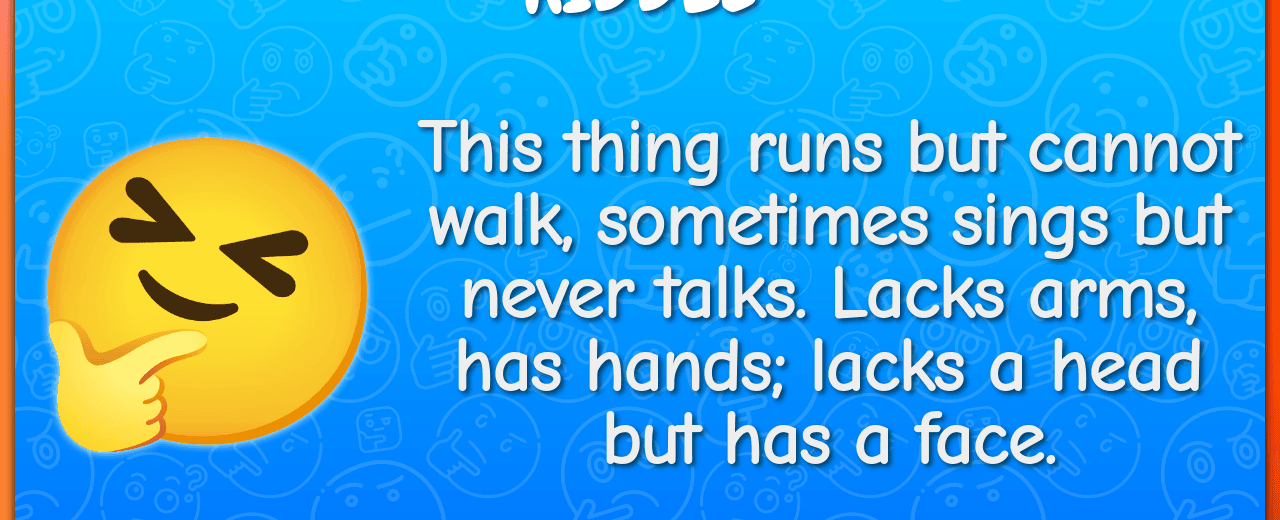 This thing runs but cannot walk sometimes sings but never talks lacks arms has hands lacks a head but has a face clock