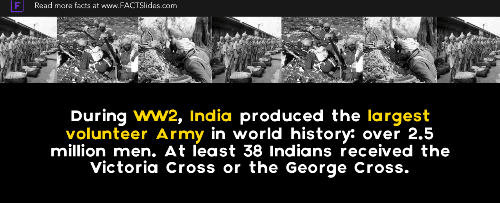 During ww2 india produced the largest volunteer army in world history over 2 5 million men at least 38 indians received the victoria cross or the george cross