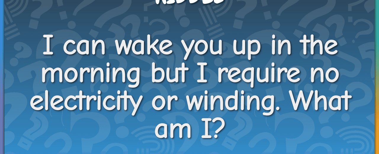 I can wake you up in the morning but i require no electricity or winding what am i rooster