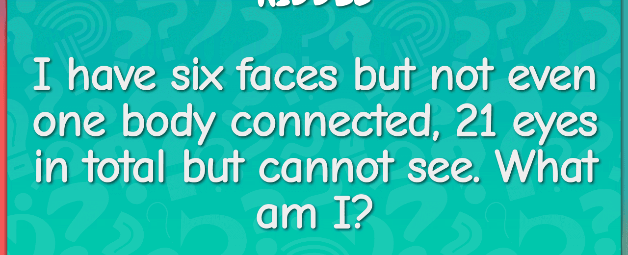 I have six faces but not even one body connected 21 eyes in total but cannot see what am i dice