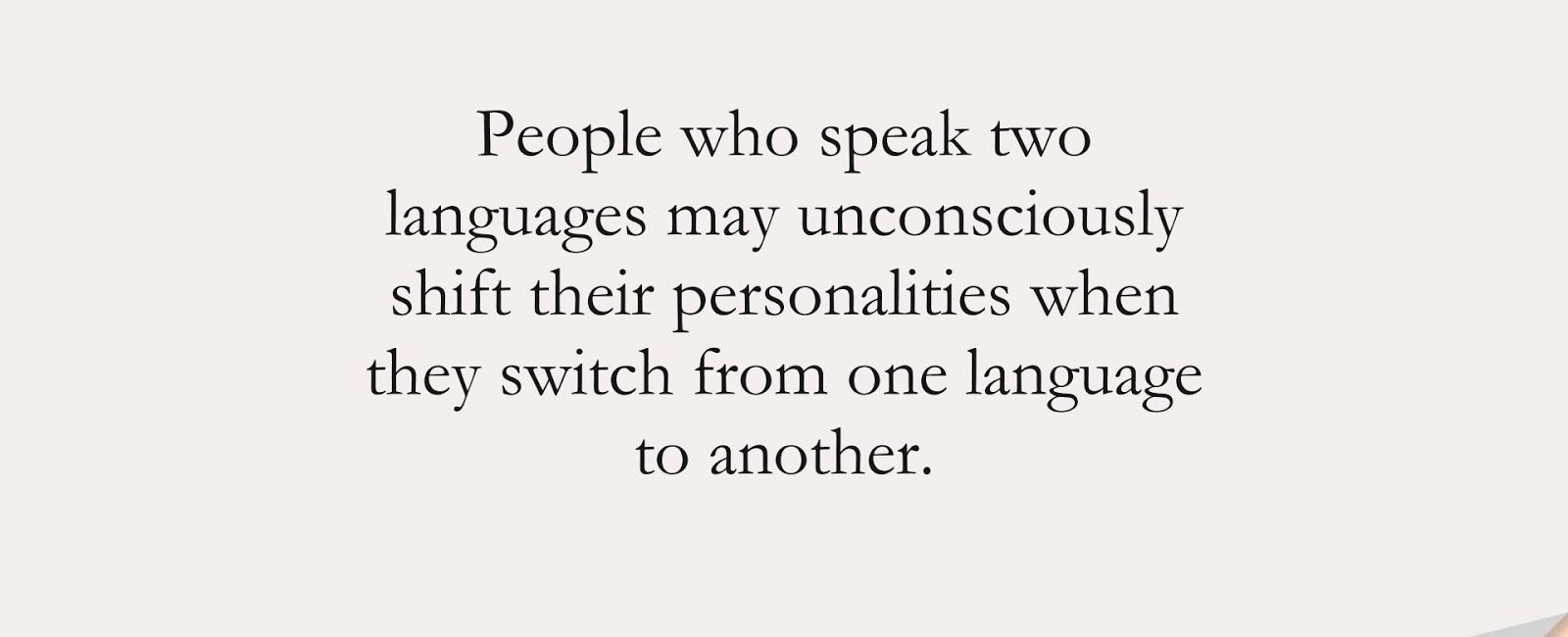 People who speak two languages may unconsciously shift their personalities when they switch from one language to another