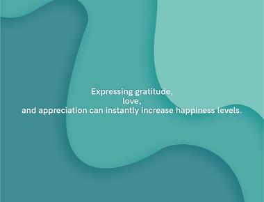 Expressing gratitude love and appreciation can instantly increase happiness levels